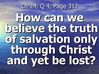 How can we believe the truth of salvation only through Christ and yet be lost? Ch 24, Q 4, Page 312 