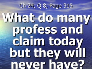 What do many profess and claim today but they will never have? Ch 24, Q 8, Page 315 
