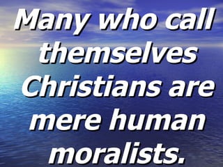 Many who call themselves Christians are mere human moralists. 