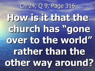 How is it that the church has “gone over to the world” rather than the other way around?  Ch 24, Q 9, Page 316 