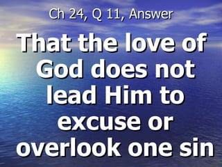 That the love of God does not lead Him to excuse or overlook one sin Ch 24, Q 11, Answer 
