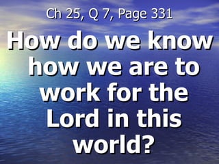 How do we know how we are to work for the Lord in this world? Ch 25, Q 7, Page 331 