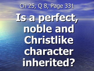 Is a perfect, noble and Christlike character inherited? Ch 25, Q 8, Page 331 
