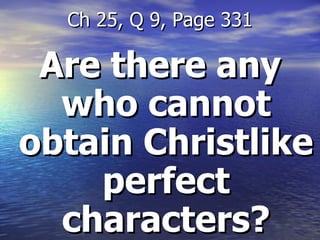 Are there any who cannot obtain Christlike perfect characters? Ch 25, Q 9, Page 331 