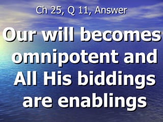Our will becomes omnipotent and All His biddings are enablings Ch 25, Q 11, Answer 
