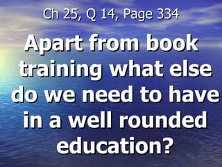 Apart from book training what else do we need to have in a well rounded education? Ch 25, Q 14, Page 334 