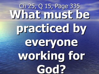 What must be practiced by everyone working for God? Ch 25, Q 15, Page 335 