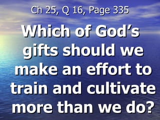 Which of God’s gifts should we make an effort to train and cultivate more than we do? Ch 25, Q 16, Page 335 