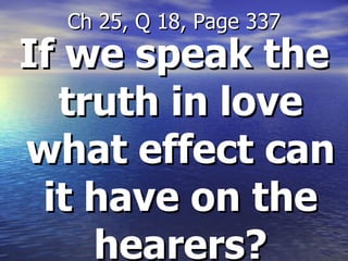 If we speak the truth in love what effect can it have on the hearers? Ch 25, Q 18, Page 337 