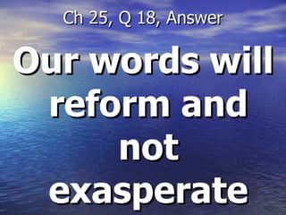 Our words will reform and not exasperate Ch 25, Q 18, Answer 