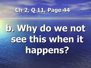 Ch 2, Q 11, Page 44 b. Why do we not see this when it happens? 