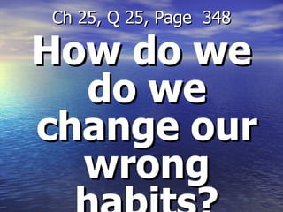 How do we do we change our wrong habits? Ch 25, Q 25, Page  348 