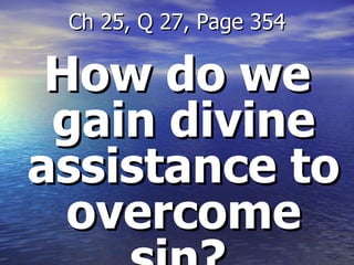 How do we gain divine assistance to overcome sin?   Ch 25, Q 27, Page 354 