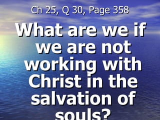 What are we if we are not working with Christ in the salvation of souls? Ch 25, Q 30, Page 358 