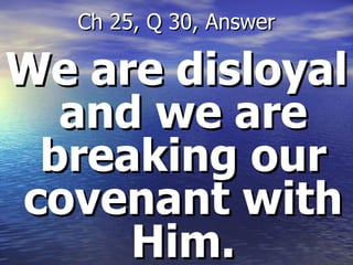 We are disloyal and we are breaking our covenant with Him. Ch 25, Q 30, Answer 