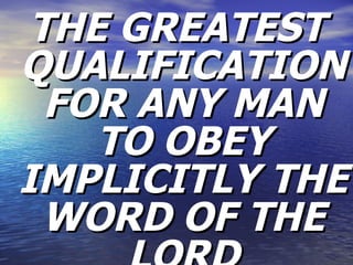 THE GREATEST QUALIFICATION FOR ANY MAN TO OBEY IMPLICITLY THE WORD OF THE LORD 