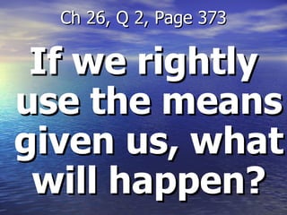 If we rightly use the means given us, what will happen? Ch 26, Q 2, Page 373 