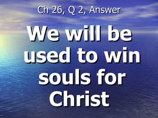 We will be used to win souls for Christ  Ch 26, Q 2, Answer 