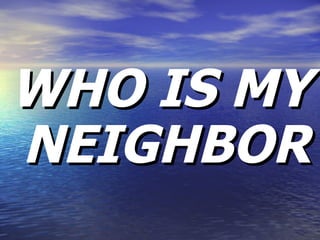 WHO IS MY NEIGHBOR 
