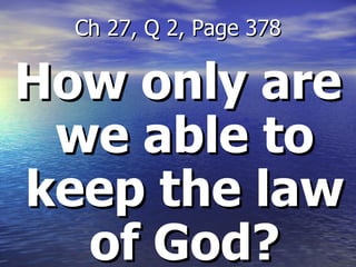How only are we able to keep the law of God? Ch 27, Q 2, Page 378 