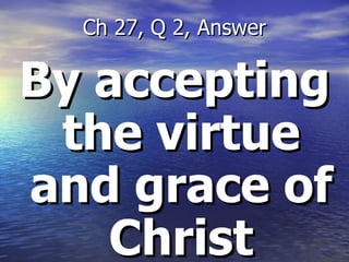 By accepting the virtue and grace of Christ Ch 27, Q 2, Answer 