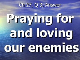 Praying for and loving our enemies Ch 27, Q 3, Answer 