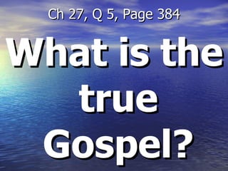 What is the true Gospel? Ch 27, Q 5, Page 384 