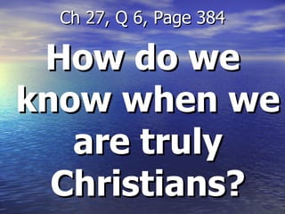 How do we know when we are truly Christians? Ch 27, Q 6, Page 384 