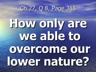 How only are we able to overcome our lower nature?  Ch 27, Q 8, Page 388 