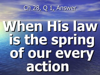 When His law is the spring of our every action  Ch 28, Q 1, Answer 