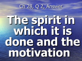 The spirit in which it is done and the motivation  Ch 28, Q 2, Answer 