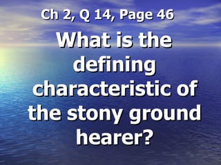 Ch 2, Q 14, Page 46 What is the defining characteristic of the stony ground hearer? 