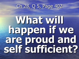 What will happen if we are proud and self sufficient? Ch 28, Q 5, Page 402 