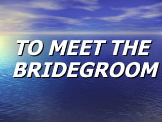 TO MEET THE BRIDEGROOM 