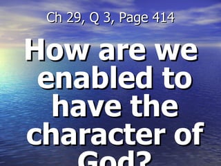 How are we enabled to have the character of God? Ch 29, Q 3, Page 414 