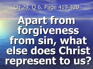 Apart from forgiveness from sin, what else does Christ represent to us? Ch 29, Q 6, Page 419-420 