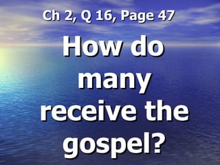 Ch 2, Q 16, Page 47 How do many receive the gospel? 