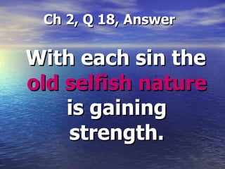 Ch 2, Q 18, Answer With each sin the  old selfish nature  is gaining strength. 