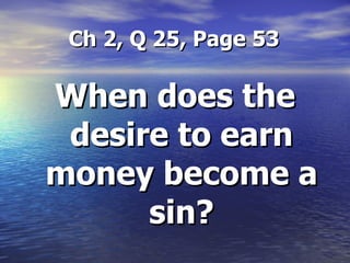   Ch 2, Q 25, Page 53 When does the desire to earn money become a sin? 