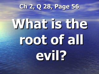   Ch 2, Q 28, Page 56 What is the root of all evil? 