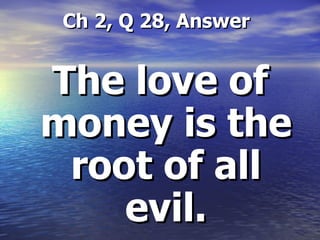   Ch 2, Q 28, Answer The love of money is the root of all evil. 