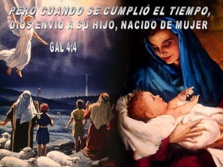 PERO CUANDO SE CUMPLIÓ EL TIEMPO,  DIOS ENVIÓ A SU HIJO, NACIDO DE MUJER GAL 4:4 