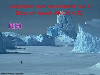 prepárate para encontrarte con tu Dios, oh Israel. AMOS 4:12   PE 58 