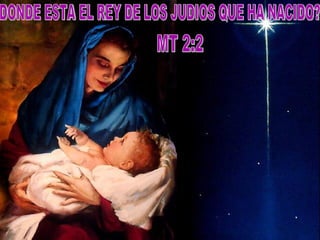 DONDE ESTA EL REY DE LOS JUDIOS QUE HA NACIDO? MT 2:2 