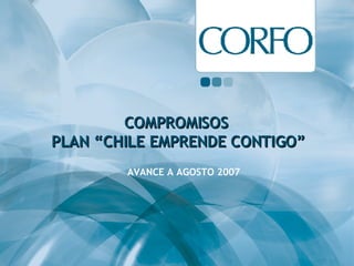 COMPROMISOS  PLAN “CHILE EMPRENDE CONTIGO” AVANCE A AGOSTO 2007 