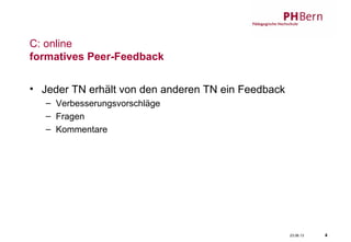 23.06.13 4
C: online
formatives Peer-Feedback
• Jeder TN erhält von den anderen TN ein Feedback
– Verbesserungsvorschläge
– Fragen
– Kommentare
 