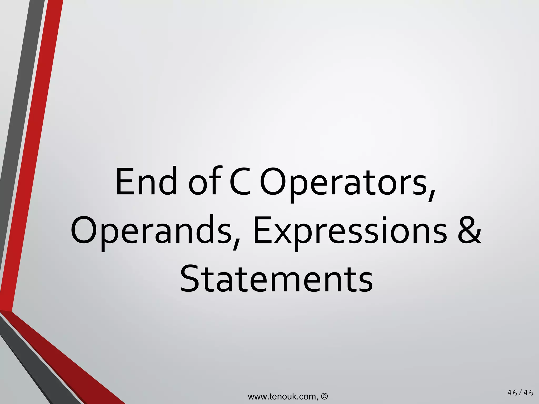 End of C Operators,
Operands, Expressions &
Statements
46/46www.tenouk.com, ©
 