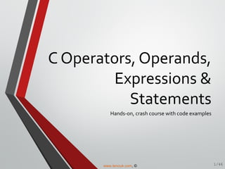 C Operators, Operands,
Expressions &
Statements
Hands-on, crash course with code examples
1/46www.tenouk.com, ©
 