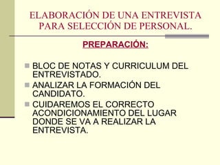ELABORACIÓN DE UNA ENTREVISTA PARA SELECCIÓN DE PERSONAL. PREPARACIÓN: BLOC DE NOTAS Y CURRICULUM DEL ENTREVISTADO. ANALIZAR LA FORMACIÓN DEL CANDIDATO. CUIDAREMOS EL CORRECTO ACONDICIONAMIENTO DEL LUGAR DONDE SE VA A REALIZAR LA ENTREVISTA. 