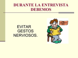 DURANTE LA ENTREVISTA DEBEMOS EVITAR GESTOS NERVIOSOS. 